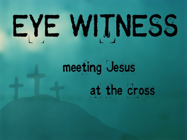 Eyewitness: Meeting Jesus at the Cross